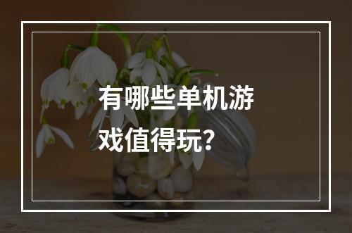 有哪些单机游戏值得玩？