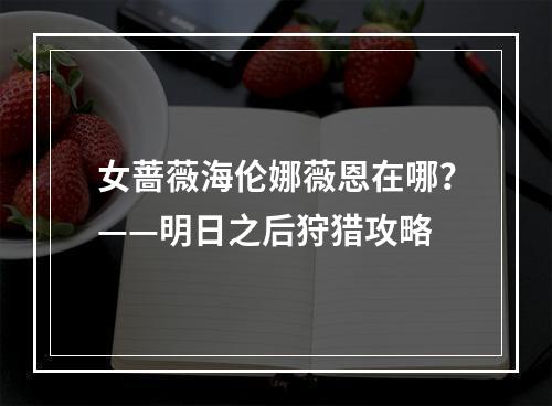 女蔷薇海伦娜薇恩在哪？——明日之后狩猎攻略