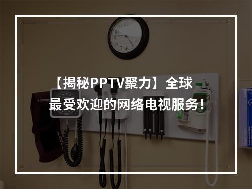 【揭秘PPTV聚力】全球最受欢迎的网络电视服务！