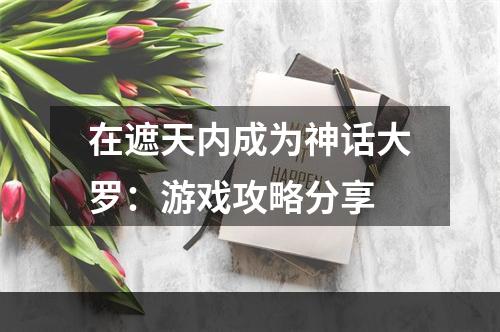 在遮天内成为神话大罗：游戏攻略分享