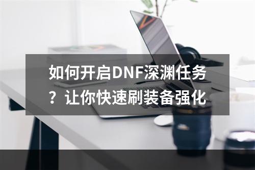 如何开启DNF深渊任务？让你快速刷装备强化