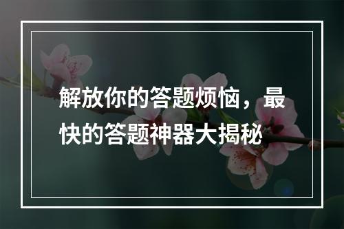 解放你的答题烦恼，最快的答题神器大揭秘