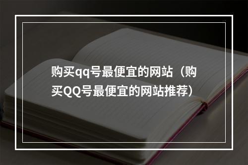 购买qq号最便宜的网站（购买QQ号最便宜的网站推荐）