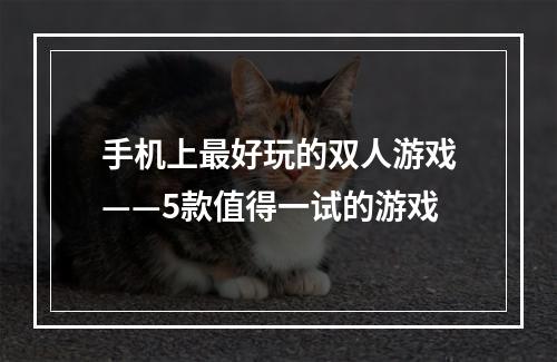 手机上最好玩的双人游戏——5款值得一试的游戏