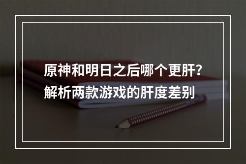 原神和明日之后哪个更肝？解析两款游戏的肝度差别