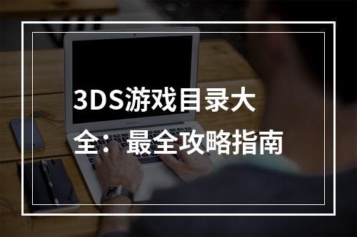 3DS游戏目录大全：最全攻略指南