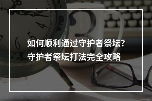 如何顺利通过守护者祭坛？守护者祭坛打法完全攻略