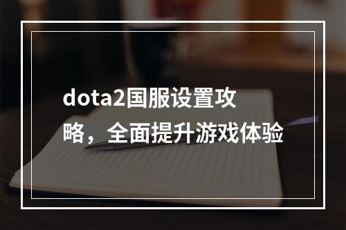 dota2国服设置攻略，全面提升游戏体验