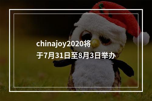 chinajoy2020将于7月31日至8月3日举办