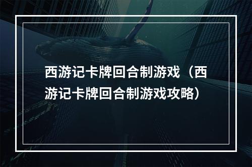 西游记卡牌回合制游戏（西游记卡牌回合制游戏攻略）