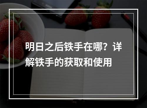 明日之后铁手在哪？详解铁手的获取和使用