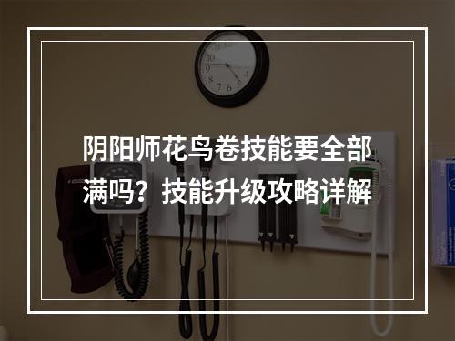 阴阳师花鸟卷技能要全部满吗？技能升级攻略详解