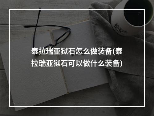 泰拉瑞亚狱石怎么做装备(泰拉瑞亚狱石可以做什么装备)