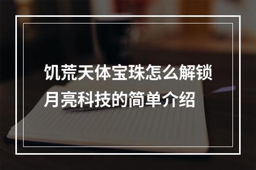 饥荒天体宝珠怎么解锁月亮科技的简单介绍