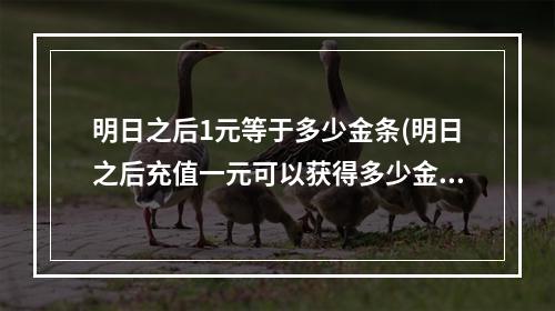 明日之后1元等于多少金条(明日之后充值一元可以获得多少金条)