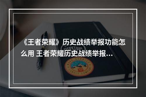 《王者荣耀》历史战绩举报功能怎么用 王者荣耀历史战绩举报方法--安卓攻略网