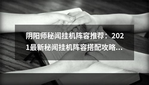 阴阳师秘闻挂机阵容推荐：2021最新秘闻挂机阵容搭配攻略[多图]--安卓攻略网