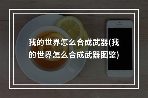 我的世界怎么合成武器(我的世界怎么合成武器图鉴)