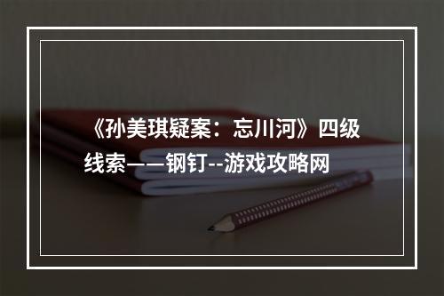 《孙美琪疑案：忘川河》四级线索——钢钉--游戏攻略网