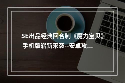 SE出品经典回合制《魔力宝贝》 手机版崭新来袭--安卓攻略网