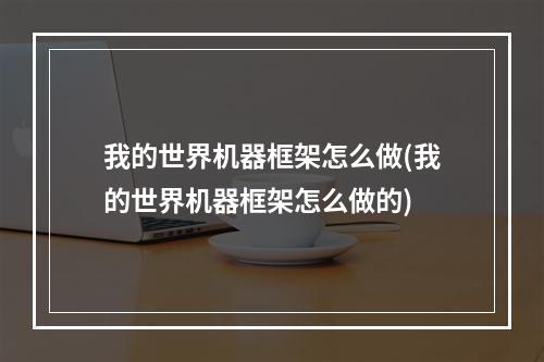 我的世界机器框架怎么做(我的世界机器框架怎么做的)