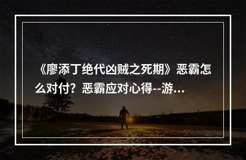 《廖添丁绝代凶贼之死期》恶霸怎么对付？恶霸应对心得--游戏攻略网