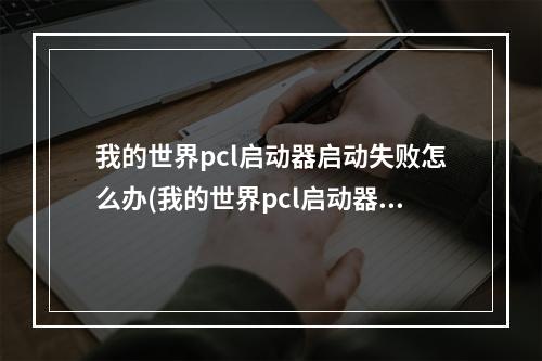 我的世界pcl启动器启动失败怎么办(我的世界pcl启动器启动失败怎么办解决)