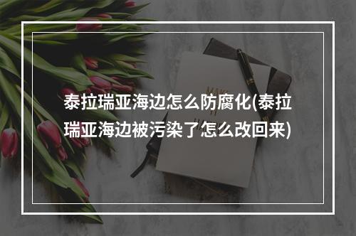 泰拉瑞亚海边怎么防腐化(泰拉瑞亚海边被污染了怎么改回来)