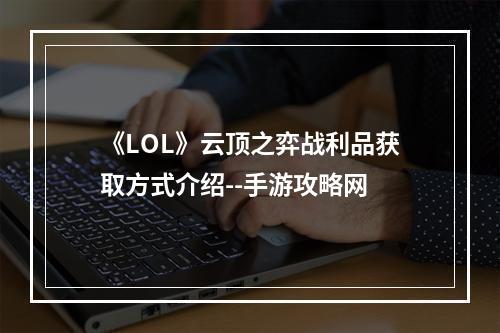 《LOL》云顶之弈战利品获取方式介绍--手游攻略网