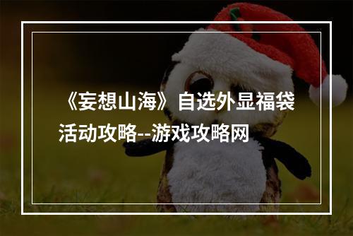 《妄想山海》自选外显福袋活动攻略--游戏攻略网