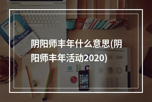 阴阳师丰年什么意思(阴阳师丰年活动2020)