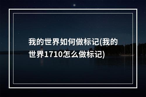 我的世界如何做标记(我的世界1710怎么做标记)