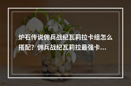 炉石传说佣兵战纪瓦莉拉卡组怎么搭配？佣兵战纪瓦莉拉最强卡组推荐[多图]--安卓攻略网