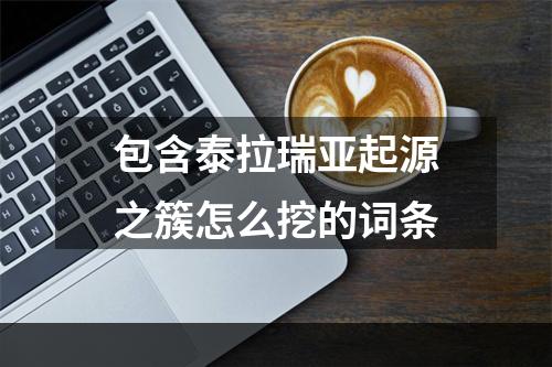 包含泰拉瑞亚起源之簇怎么挖的词条