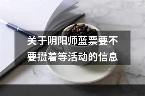 关于阴阳师蓝票要不要攒着等活动的信息