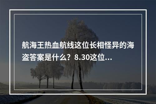 航海王热血航线这位长相怪异的海盗答案是什么？8.30这位海岛答案分享[多图]--游戏攻略网