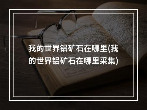 我的世界铝矿石在哪里(我的世界铝矿石在哪里采集)