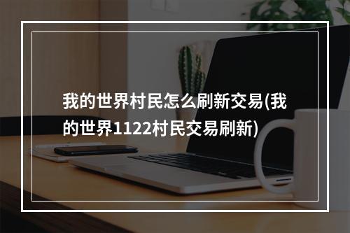 我的世界村民怎么刷新交易(我的世界1122村民交易刷新)