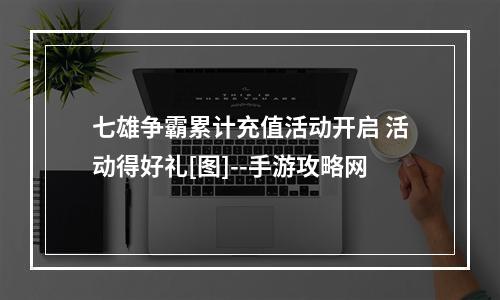 七雄争霸累计充值活动开启 活动得好礼[图]--手游攻略网