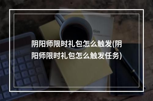 阴阳师限时礼包怎么触发(阴阳师限时礼包怎么触发任务)