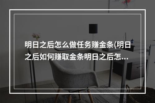 明日之后怎么做任务赚金条(明日之后如何赚取金条明日之后怎么快速赚金条)