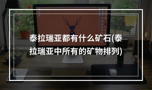 泰拉瑞亚都有什么矿石(泰拉瑞亚中所有的矿物排列)