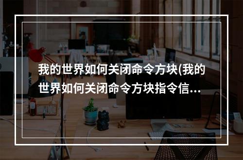 我的世界如何关闭命令方块(我的世界如何关闭命令方块指令信息)