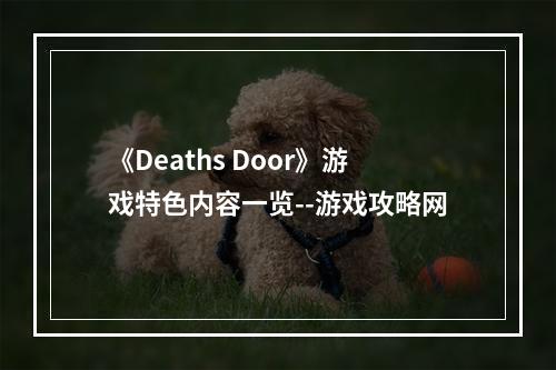 《Deaths Door》游戏特色内容一览--游戏攻略网