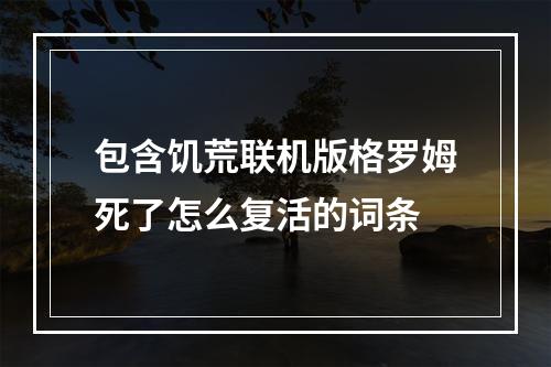 包含饥荒联机版格罗姆死了怎么复活的词条