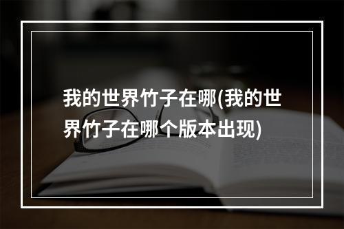 我的世界竹子在哪(我的世界竹子在哪个版本出现)