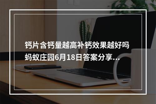 钙片含钙量越高补钙效果越好吗 蚂蚁庄园6月18日答案分享--安卓攻略网