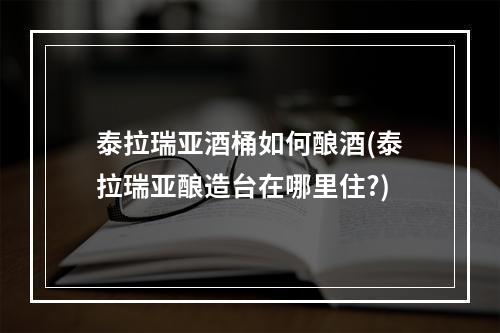 泰拉瑞亚酒桶如何酿酒(泰拉瑞亚酿造台在哪里住?)