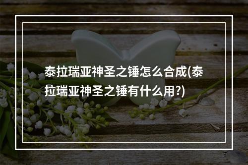 泰拉瑞亚神圣之锤怎么合成(泰拉瑞亚神圣之锤有什么用?)