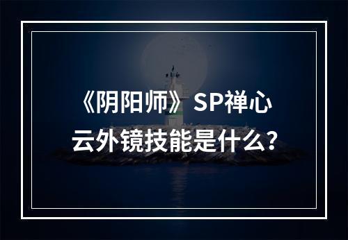 《阴阳师》SP禅心云外镜技能是什么？